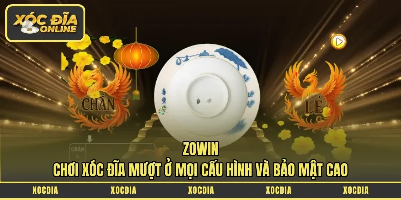 Zowin – Chơi Xóc Đĩa Mượt Ở Mọi Cấu Hình Và Bảo Mật Cao